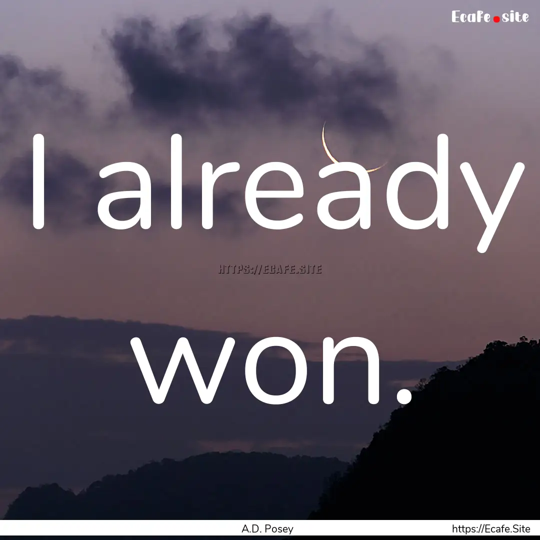 I already won. : Quote by A.D. Posey