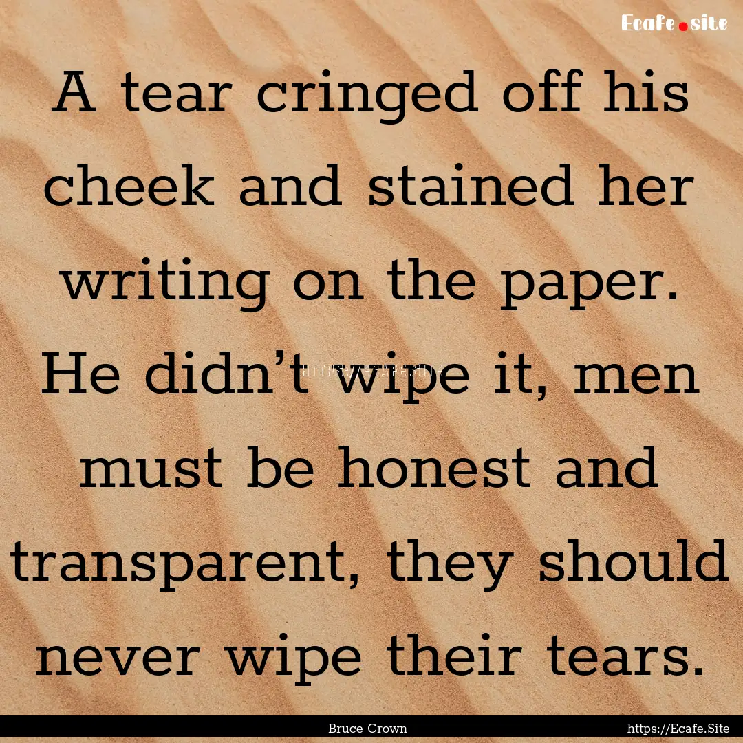 A tear cringed off his cheek and stained.... : Quote by Bruce Crown