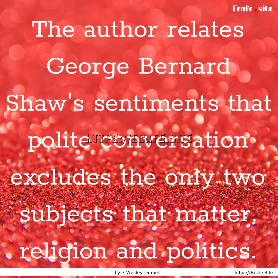 The author relates George Bernard Shaw's.... : Quote by Lyle Wesley Dorsett