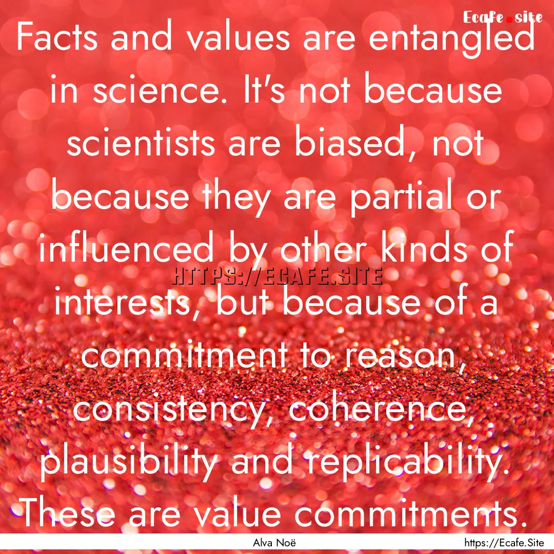 Facts and values are entangled in science..... : Quote by Alva Noë