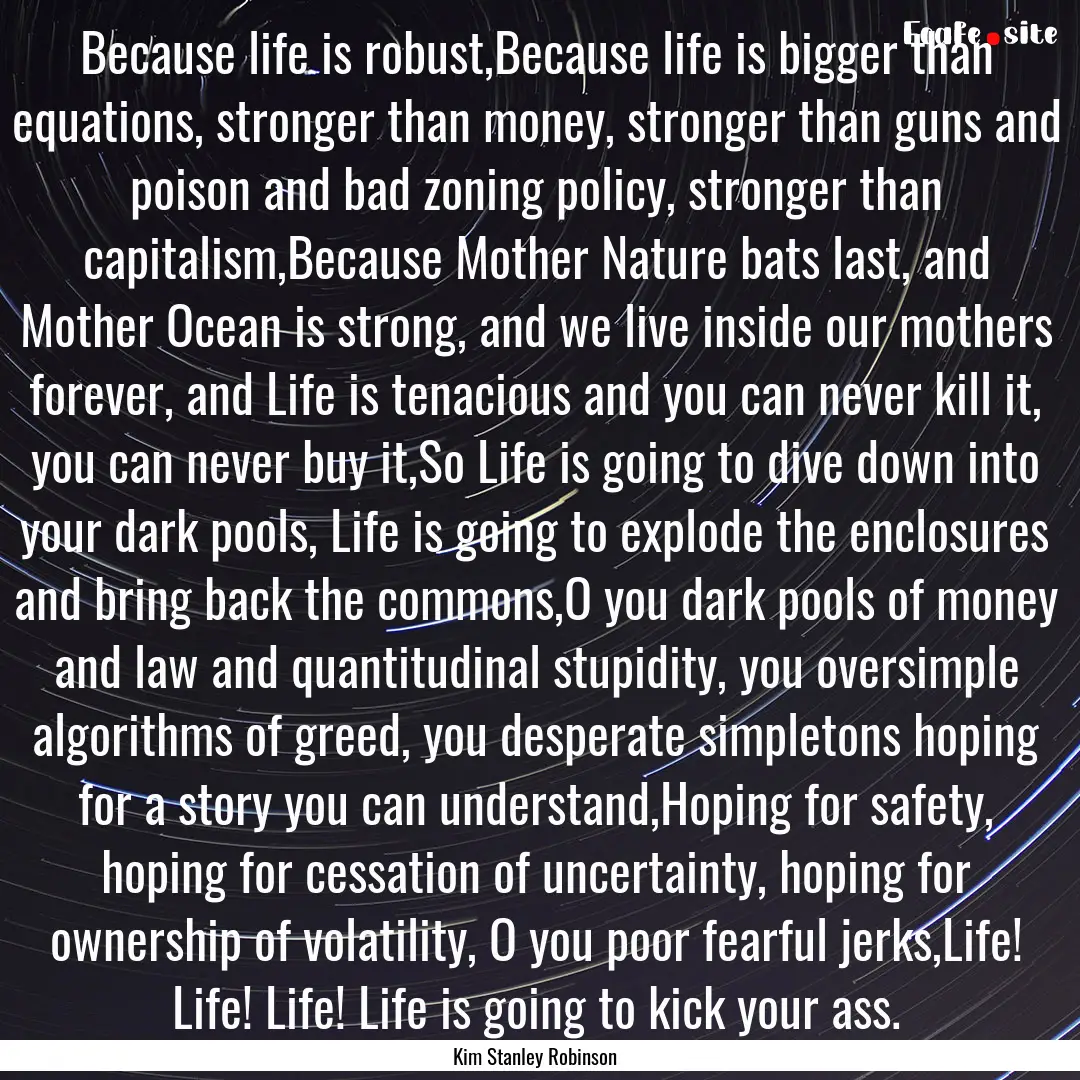 Because life is robust,Because life is bigger.... : Quote by Kim Stanley Robinson