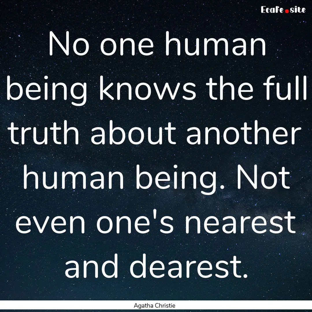 No one human being knows the full truth about.... : Quote by Agatha Christie