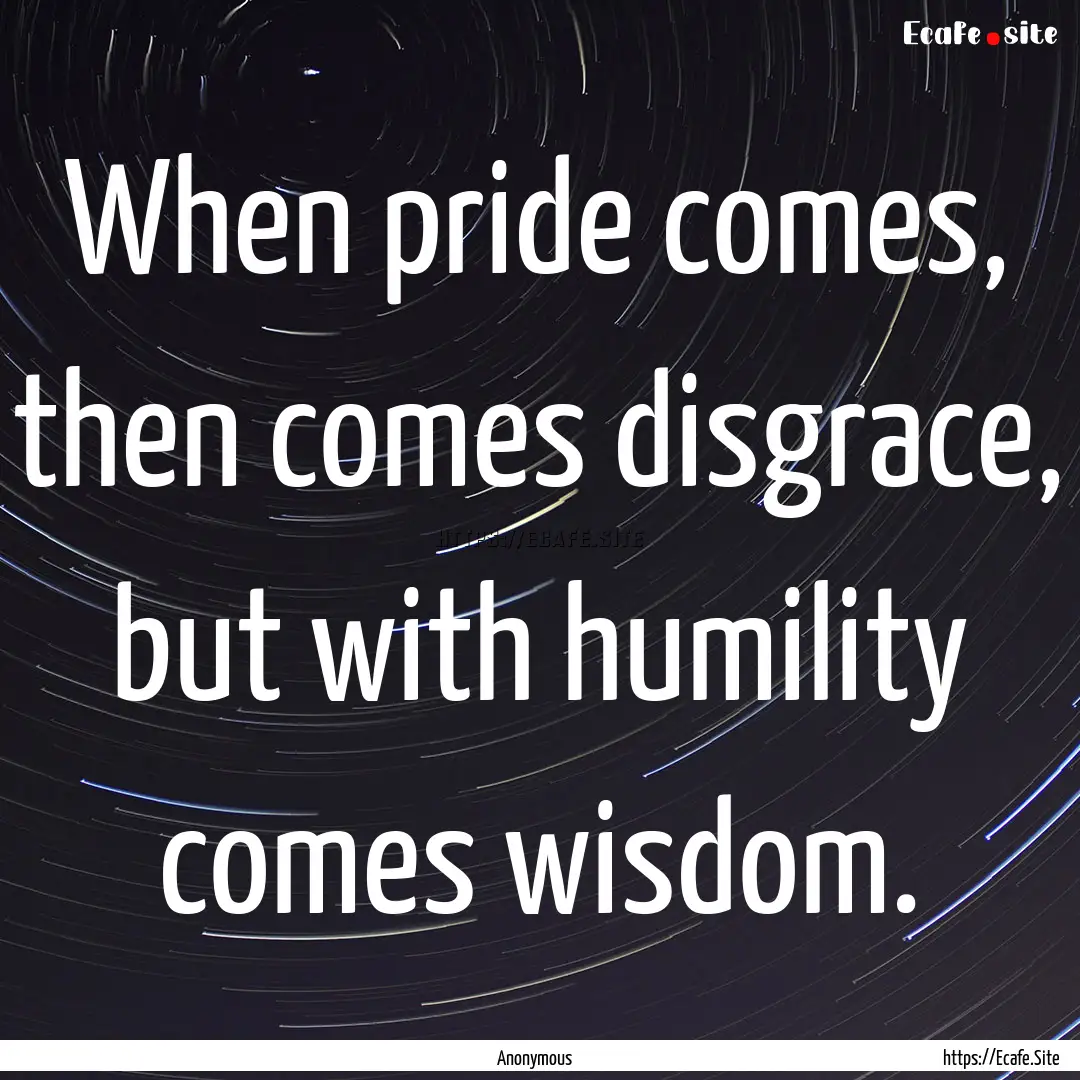 When pride comes, then comes disgrace, but.... : Quote by Anonymous