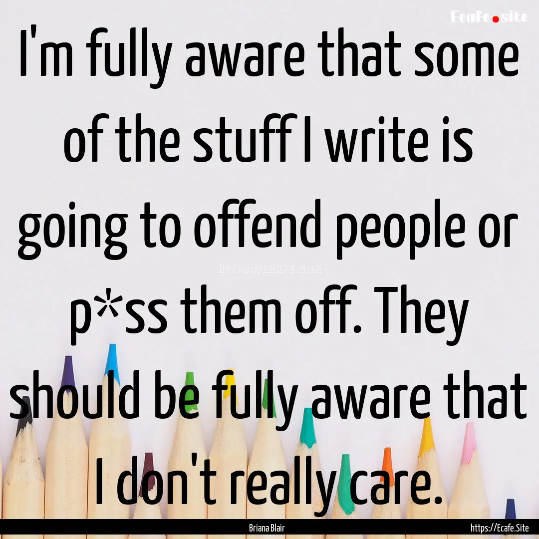 I'm fully aware that some of the stuff I.... : Quote by Briana Blair