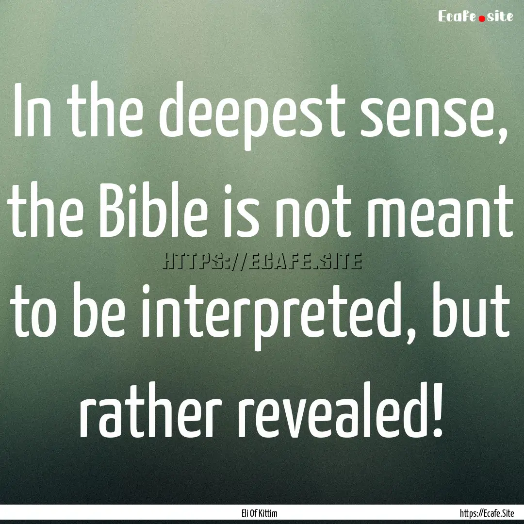 In the deepest sense, the Bible is not meant.... : Quote by Eli Of Kittim