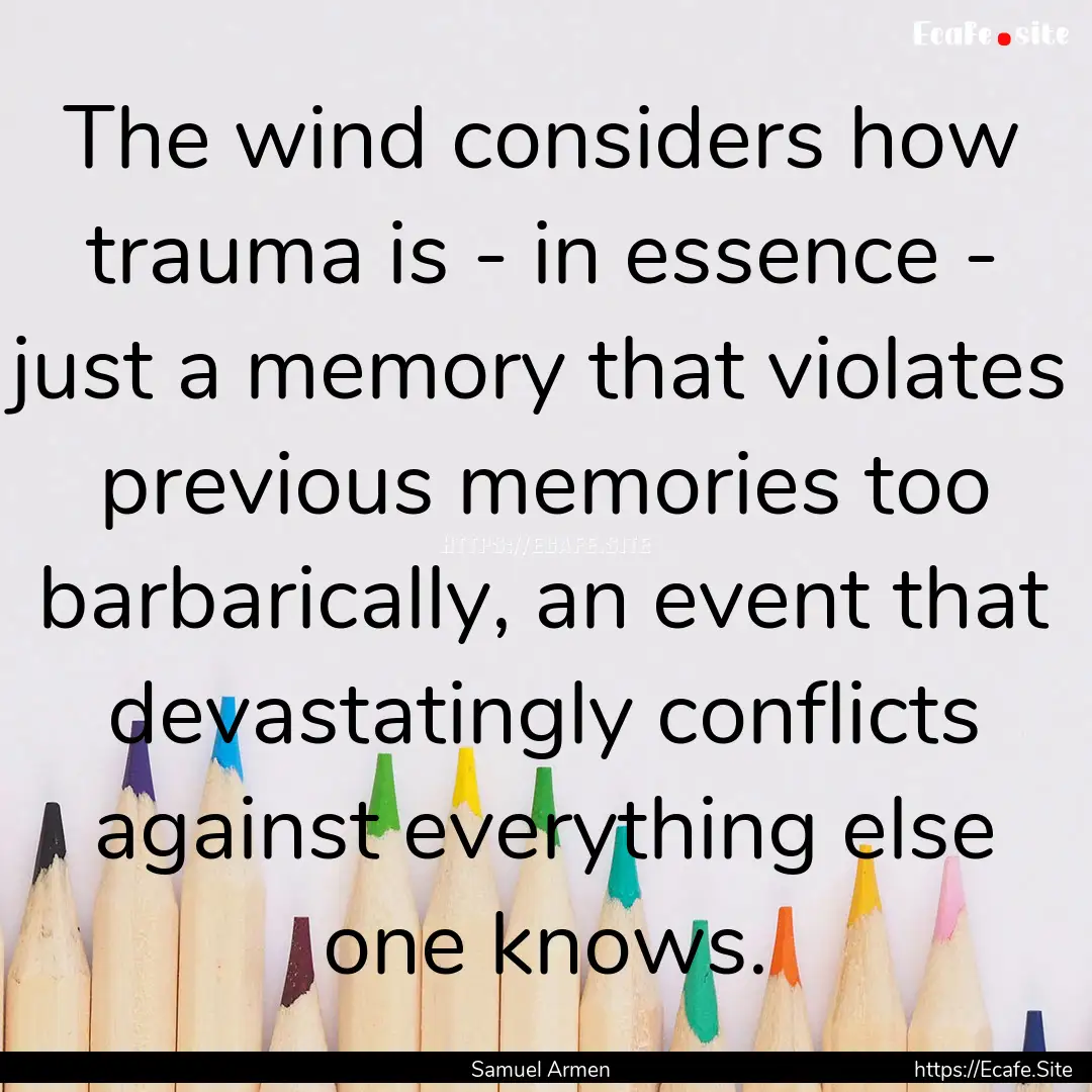 The wind considers how trauma is - in essence.... : Quote by Samuel Armen