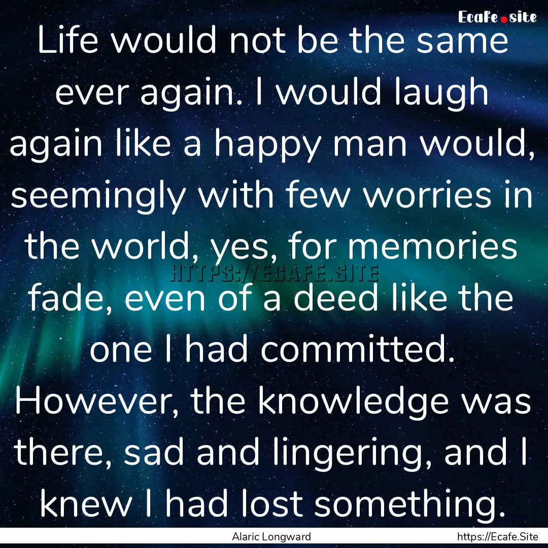 Life would not be the same ever again. I.... : Quote by Alaric Longward