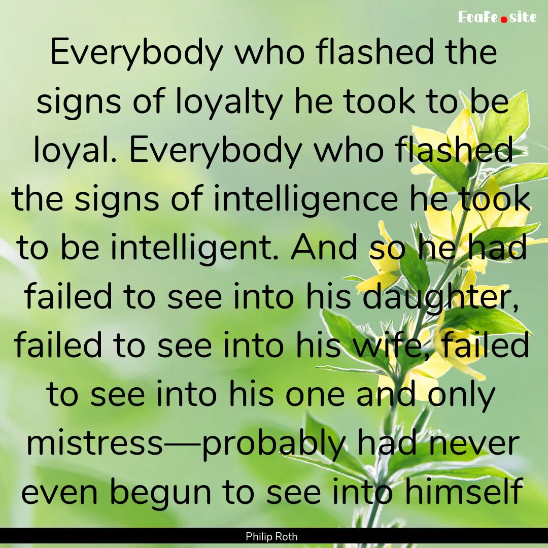 Everybody who flashed the signs of loyalty.... : Quote by Philip Roth