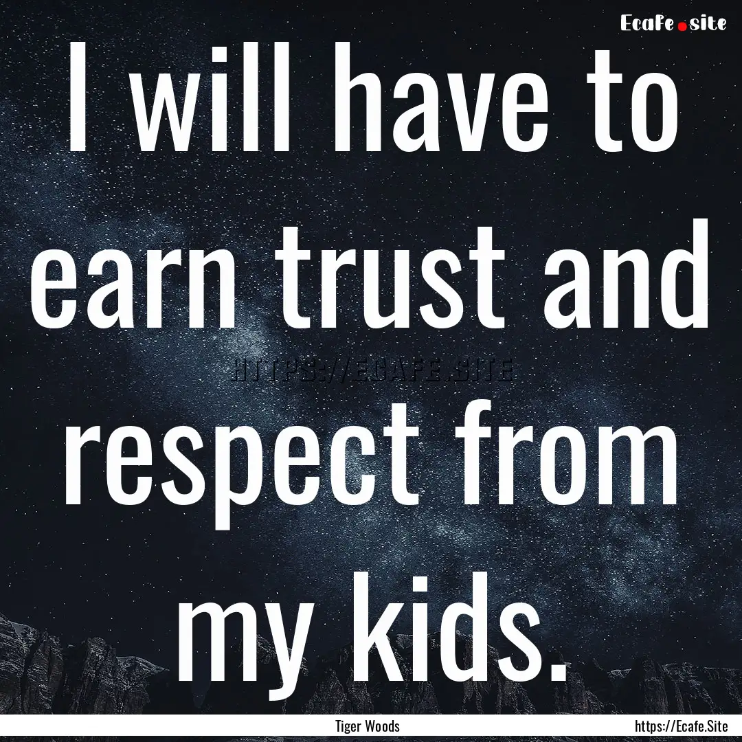 I will have to earn trust and respect from.... : Quote by Tiger Woods