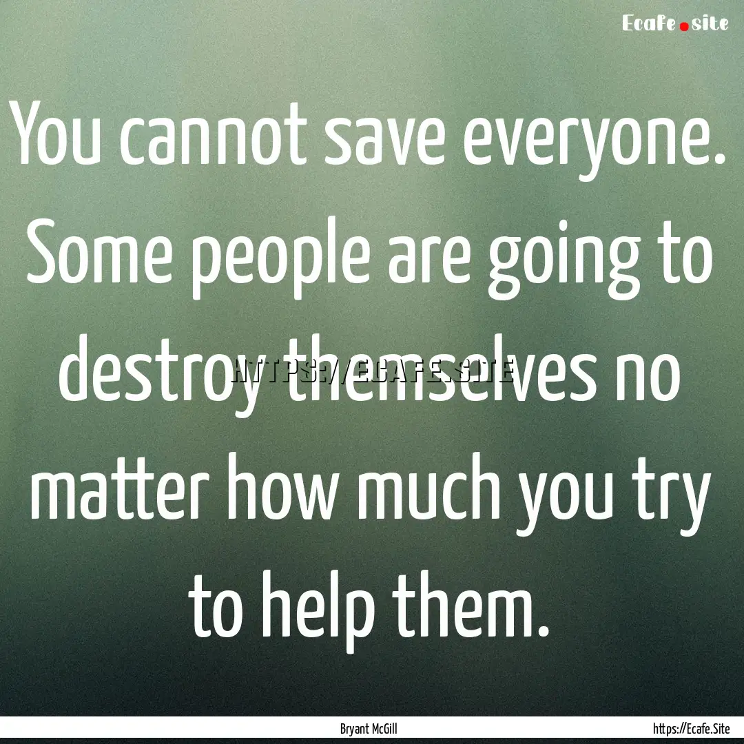 You cannot save everyone. Some people are.... : Quote by Bryant McGill