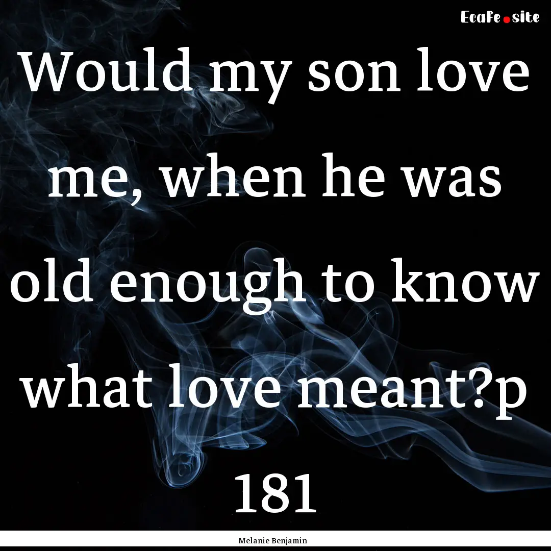 Would my son love me, when he was old enough.... : Quote by Melanie Benjamin