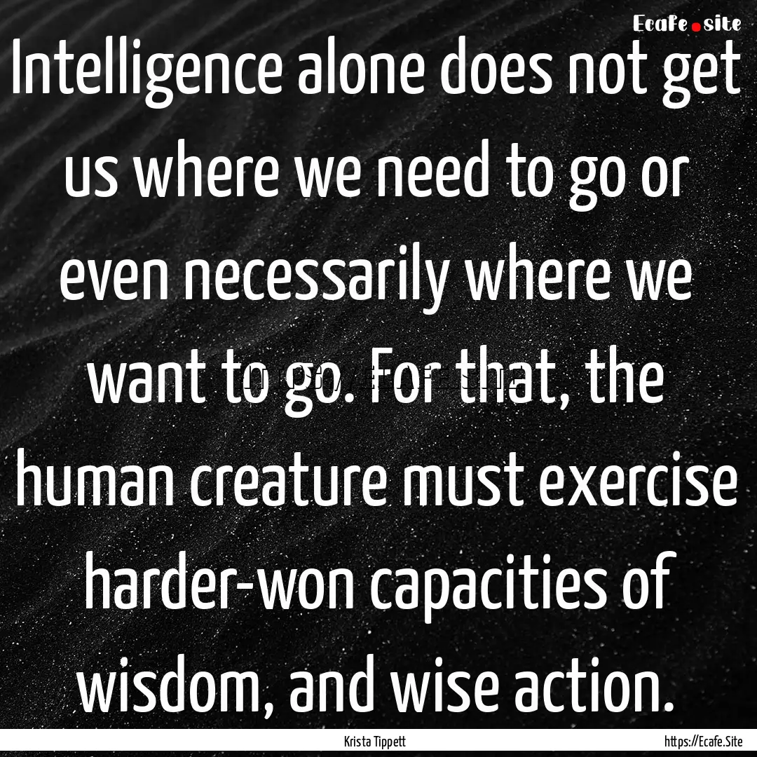 Intelligence alone does not get us where.... : Quote by Krista Tippett