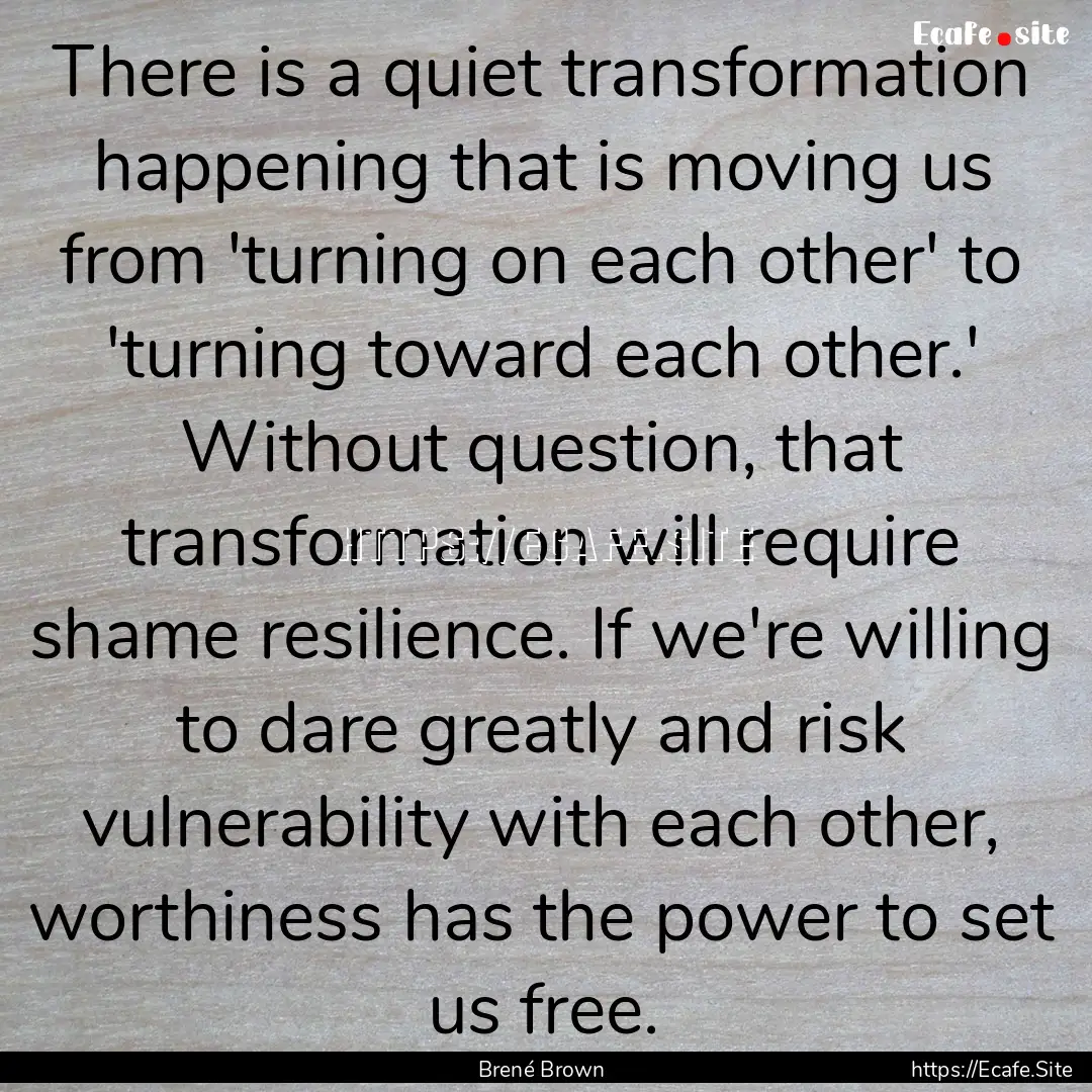 There is a quiet transformation happening.... : Quote by Brené Brown