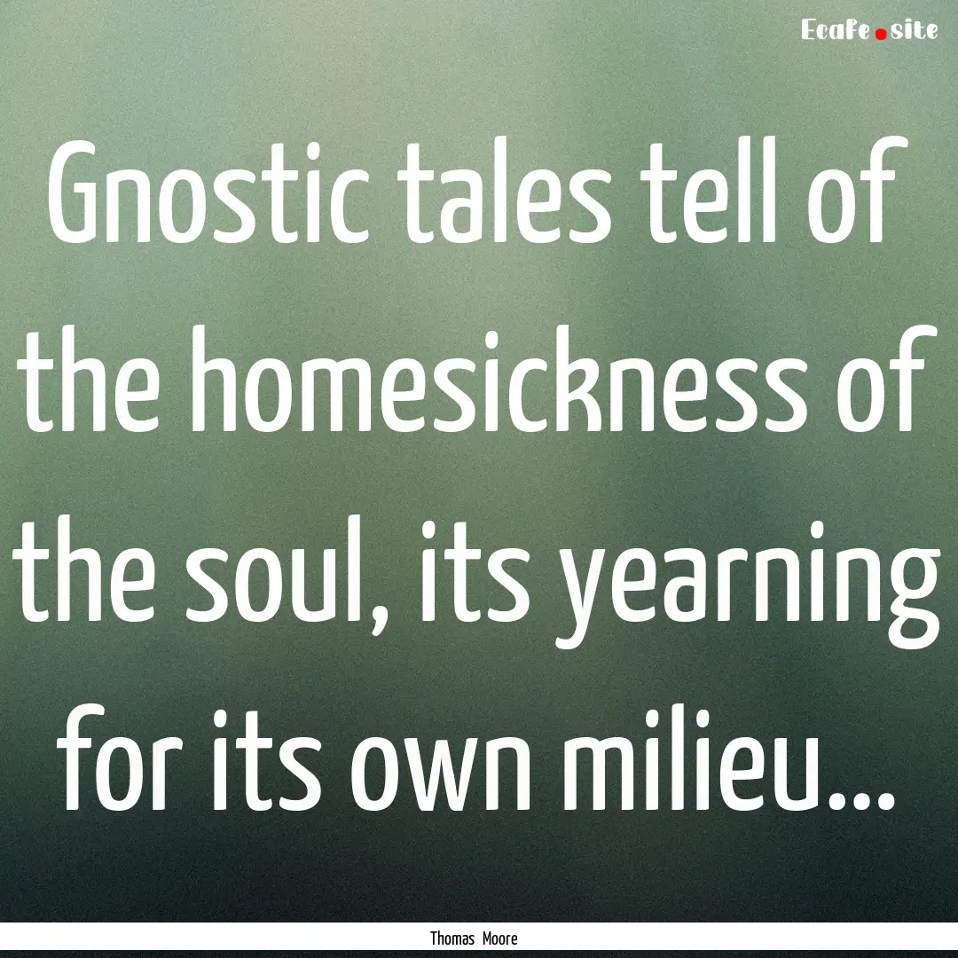 Gnostic tales tell of the homesickness of.... : Quote by Thomas Moore