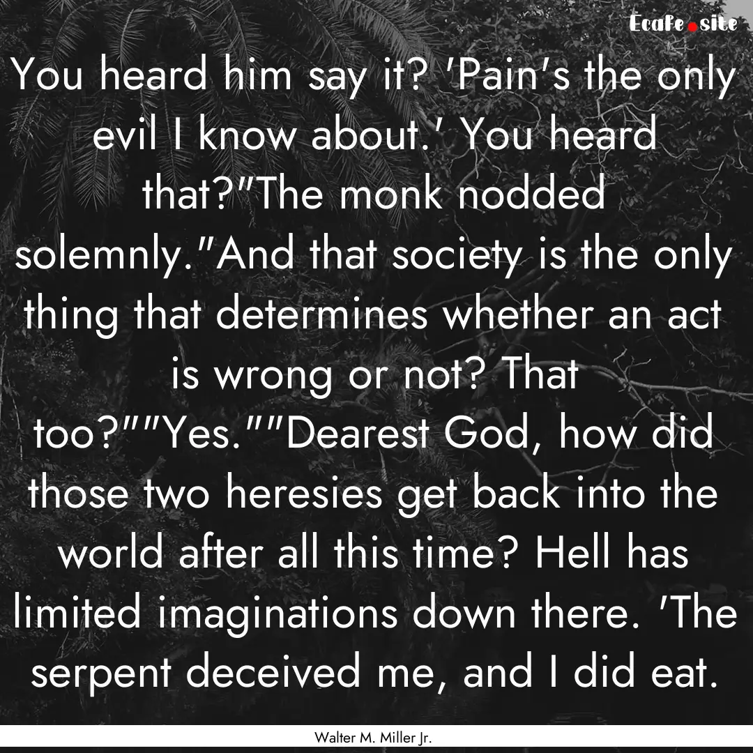 You heard him say it? 'Pain's the only evil.... : Quote by Walter M. Miller Jr.