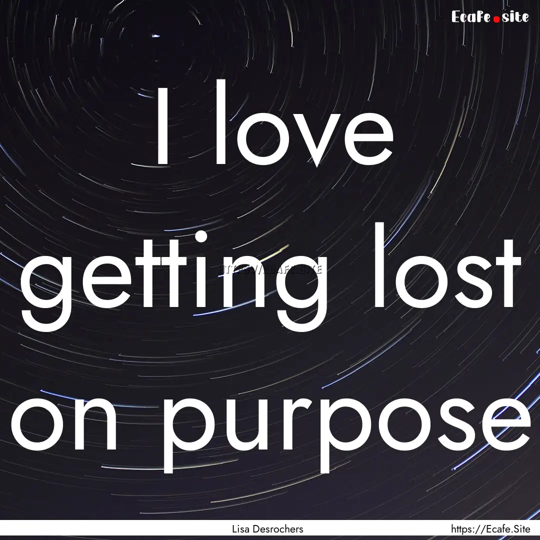 I love getting lost on purpose : Quote by Lisa Desrochers