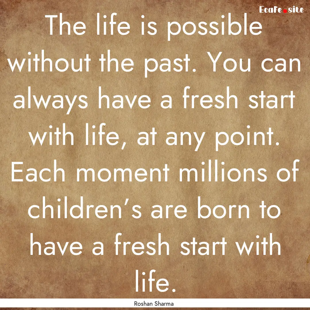 The life is possible without the past. You.... : Quote by Roshan Sharma