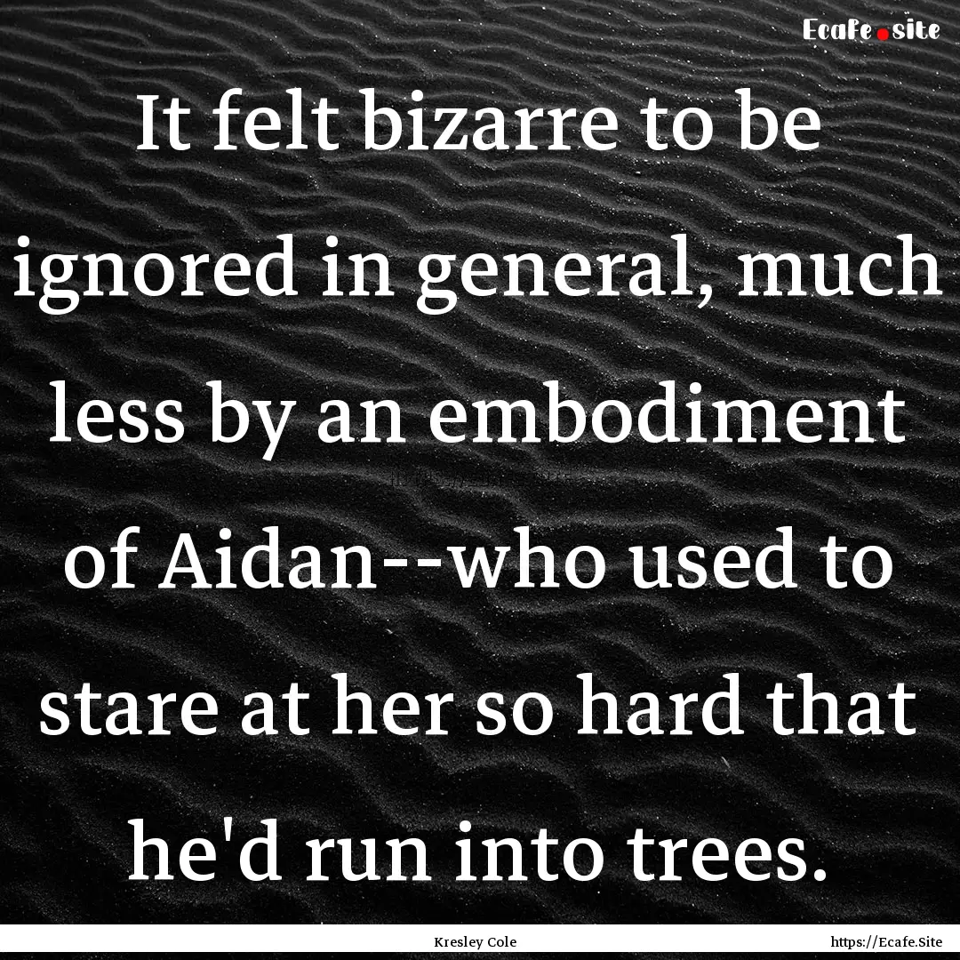 It felt bizarre to be ignored in general,.... : Quote by Kresley Cole