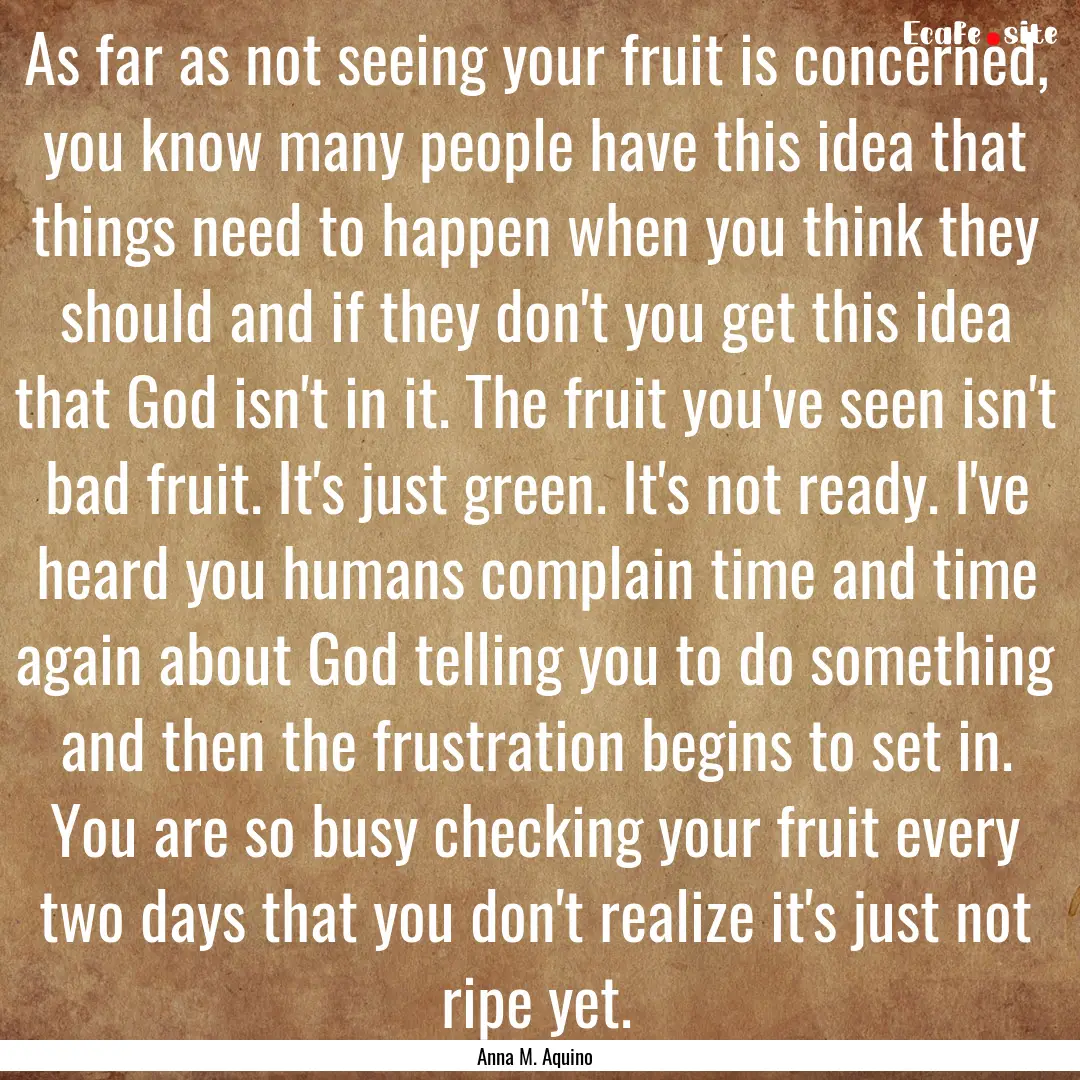 As far as not seeing your fruit is concerned,.... : Quote by Anna M. Aquino