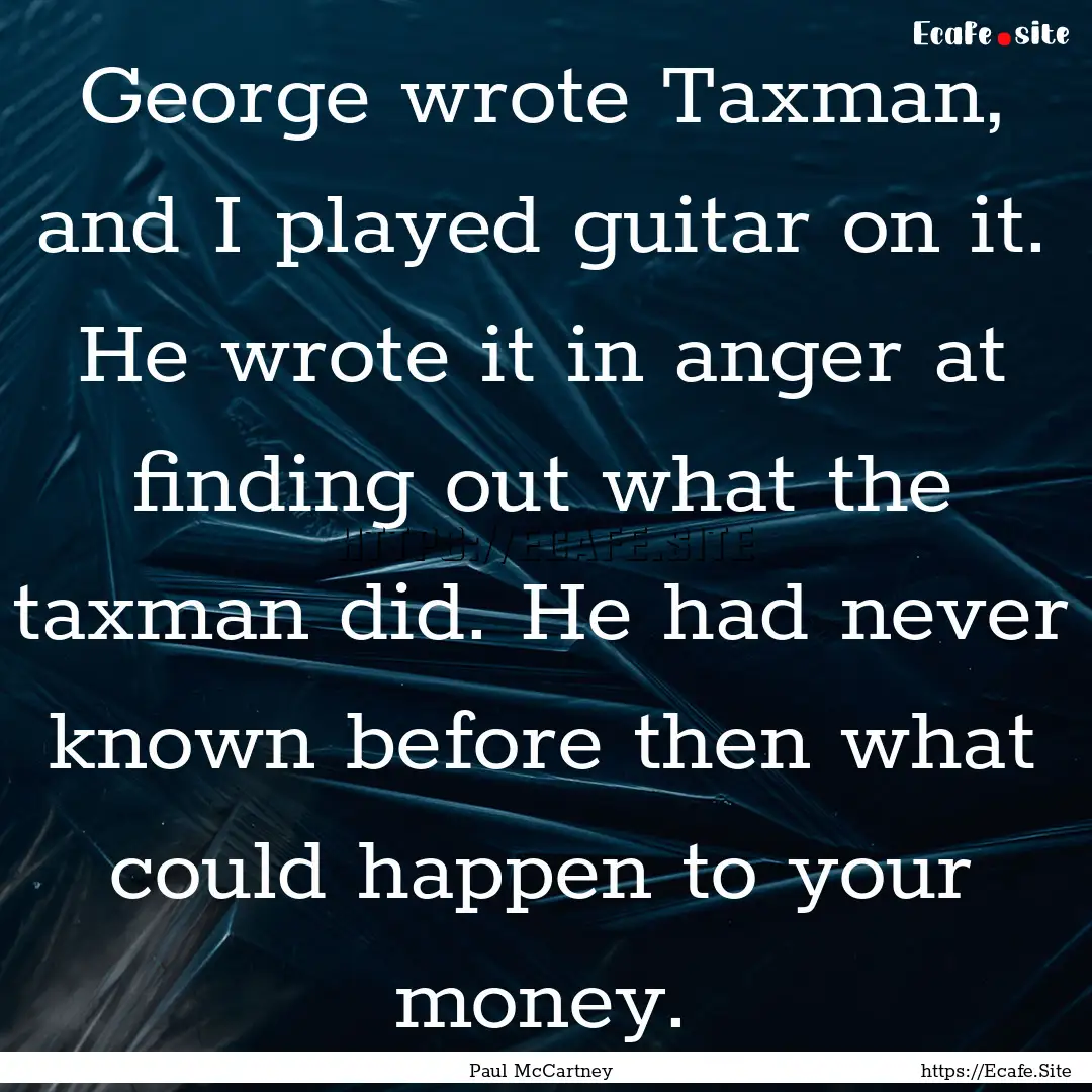 George wrote Taxman, and I played guitar.... : Quote by Paul McCartney