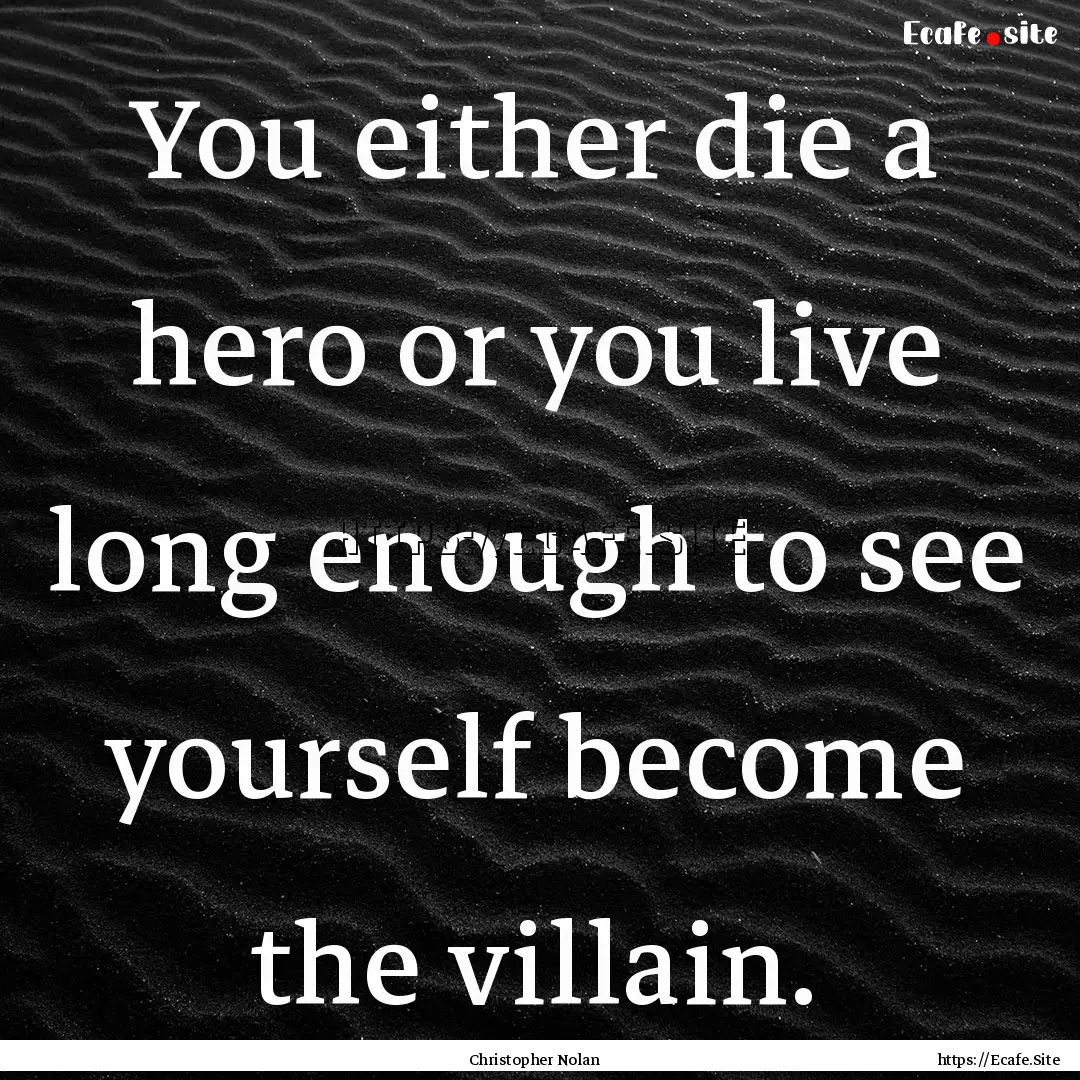 You either die a hero or you live long enough.... : Quote by Christopher Nolan