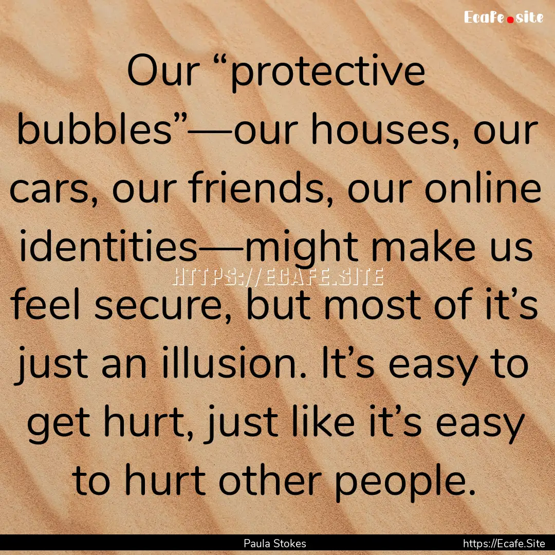 Our “protective bubbles”—our houses,.... : Quote by Paula Stokes