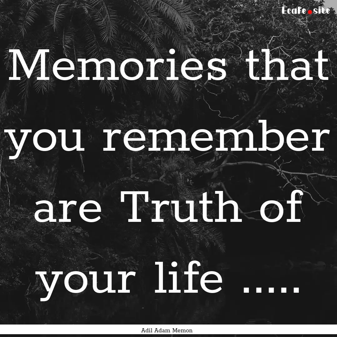 Memories that you remember are Truth of your.... : Quote by Adil Adam Memon