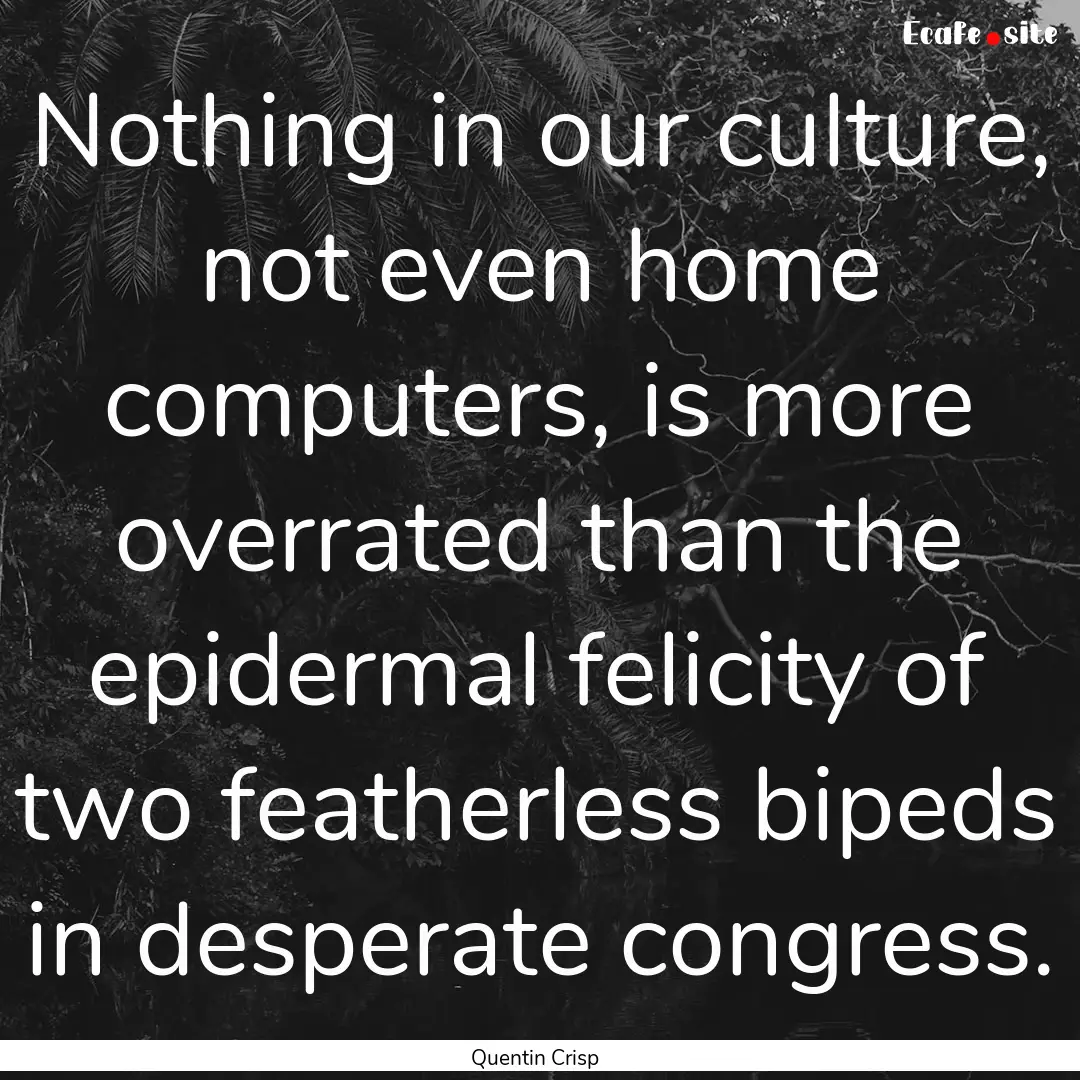 Nothing in our culture, not even home computers,.... : Quote by Quentin Crisp