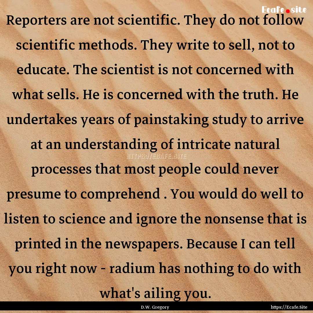 Reporters are not scientific. They do not.... : Quote by D.W. Gregory