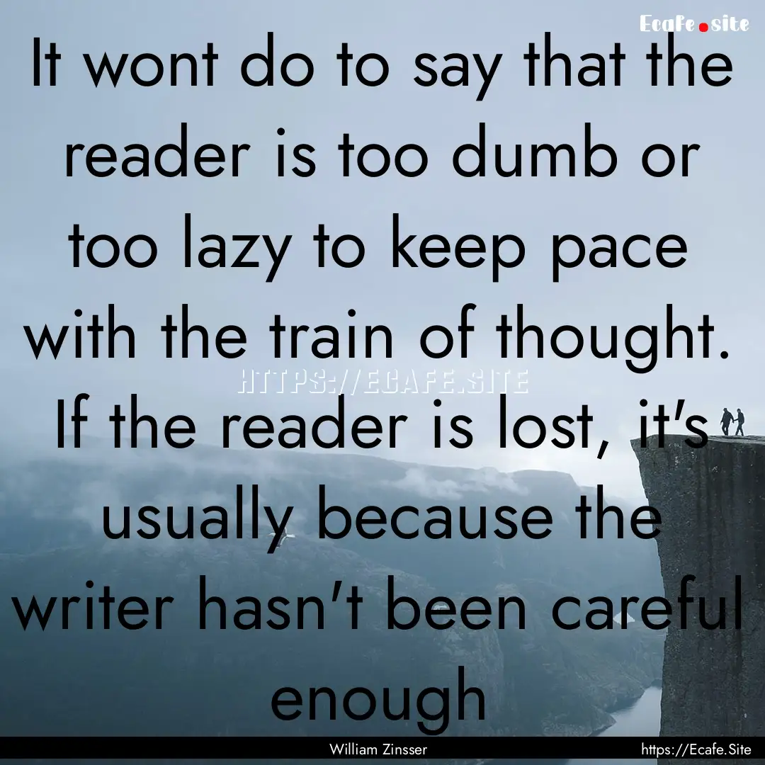 It wont do to say that the reader is too.... : Quote by William Zinsser