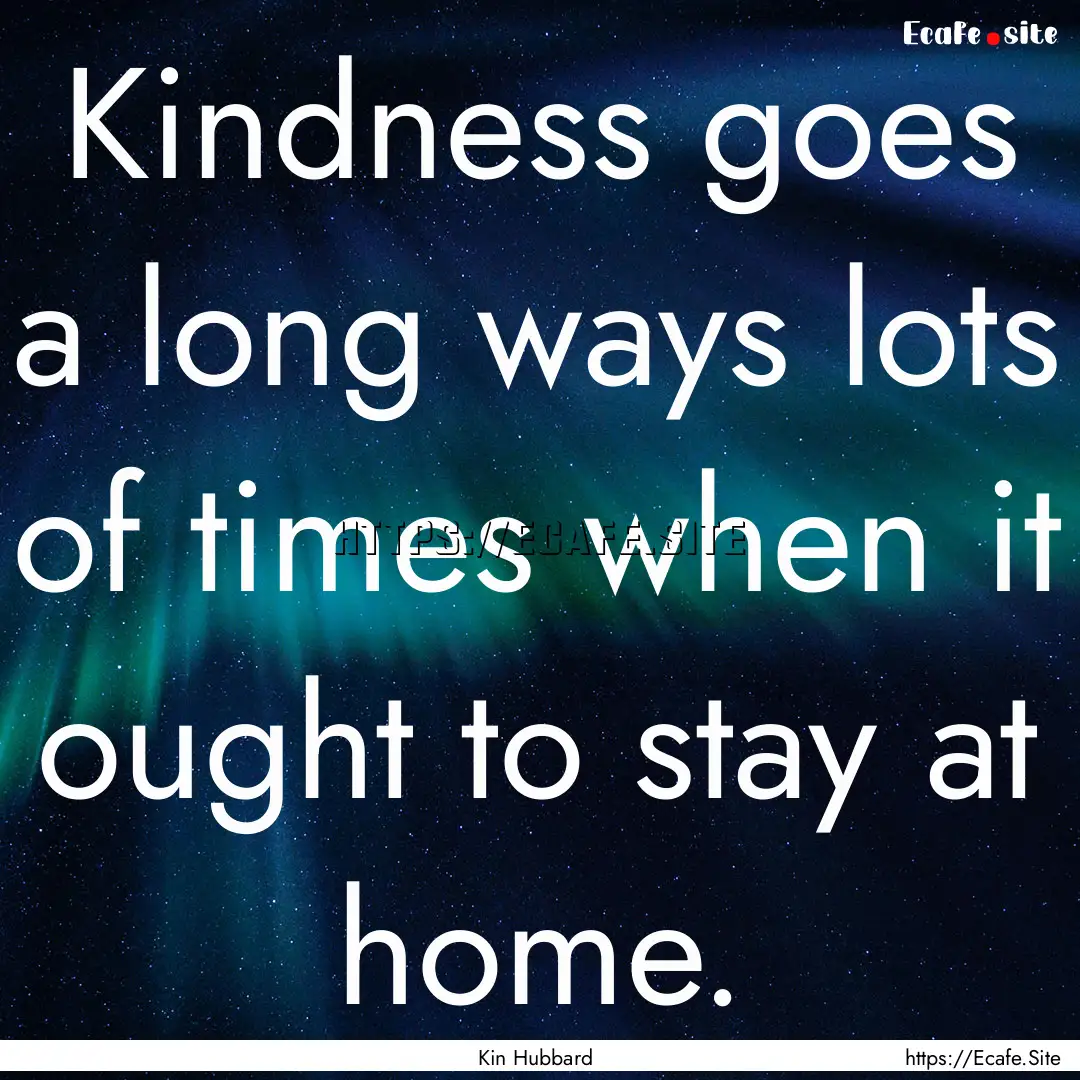 Kindness goes a long ways lots of times when.... : Quote by Kin Hubbard