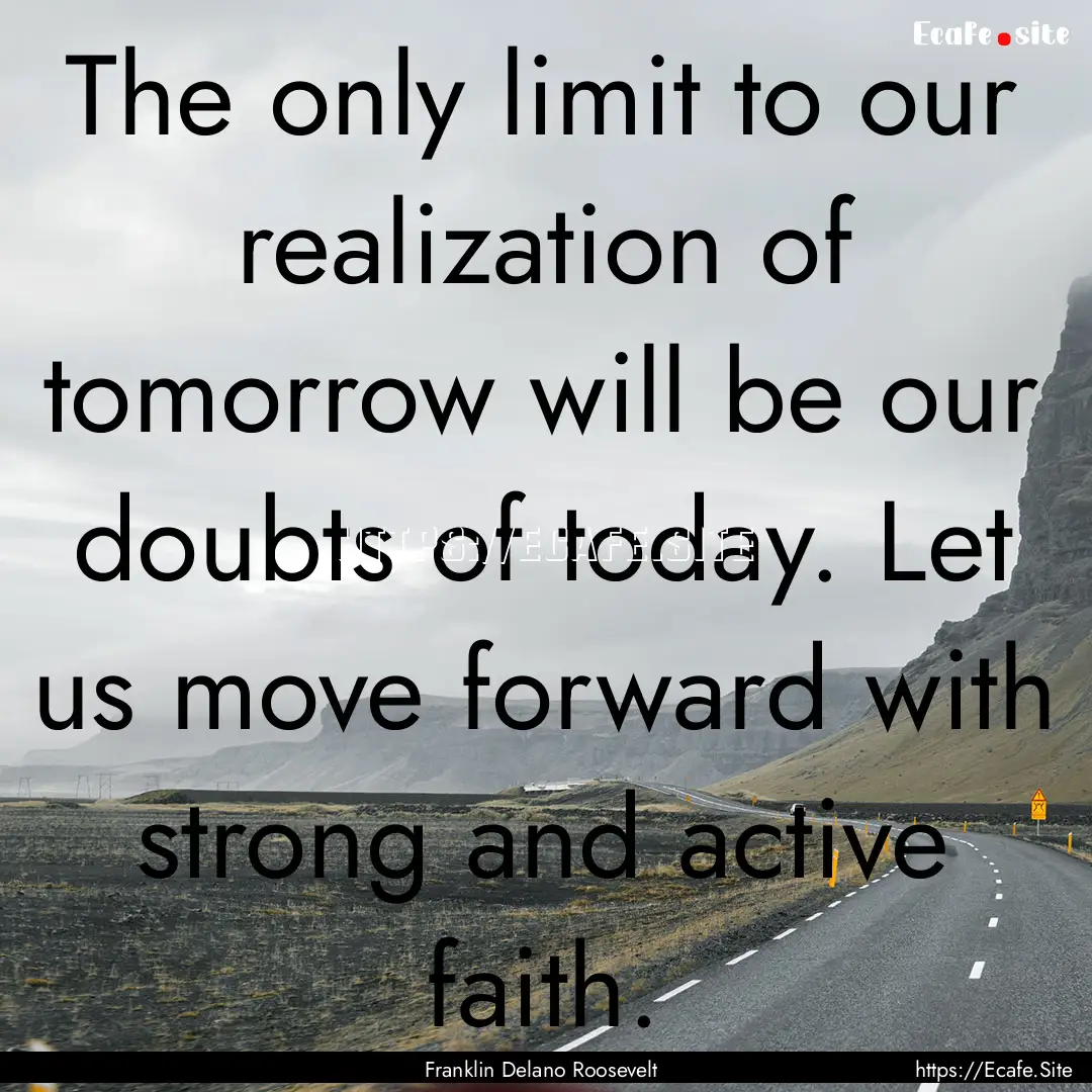 The only limit to our realization of tomorrow.... : Quote by Franklin Delano Roosevelt