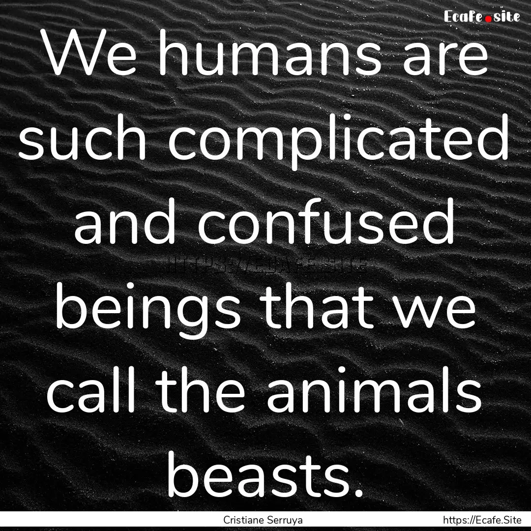 We humans are such complicated and confused.... : Quote by Cristiane Serruya