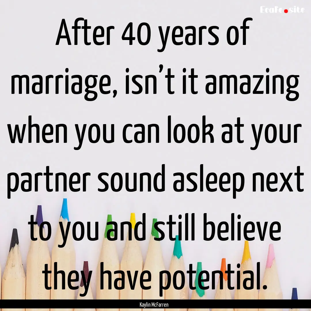 After 40 years of marriage, isn’t it amazing.... : Quote by Kaylin McFarren