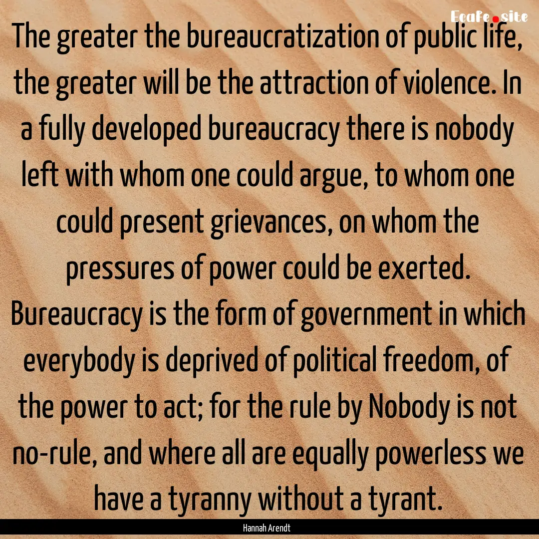 The greater the bureaucratization of public.... : Quote by Hannah Arendt