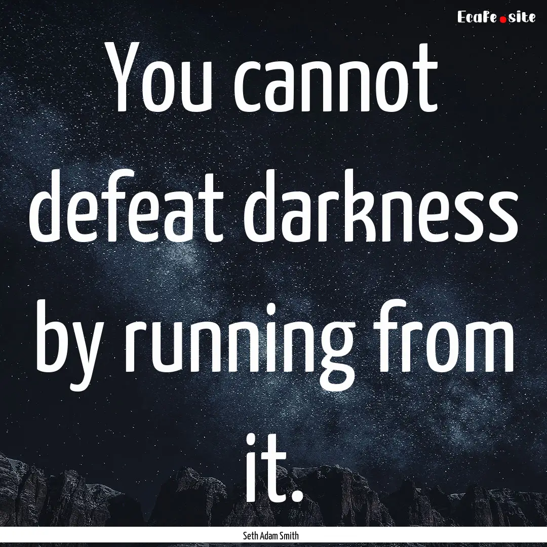 You cannot defeat darkness by running from.... : Quote by Seth Adam Smith