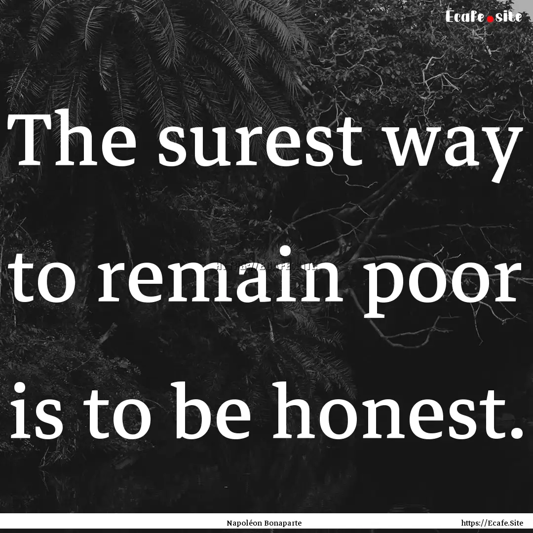 The surest way to remain poor is to be honest..... : Quote by Napoléon Bonaparte