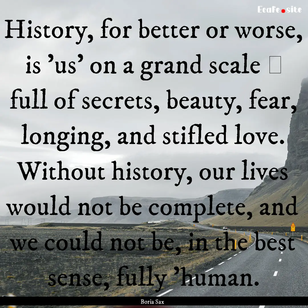 History, for better or worse, is 'us' on.... : Quote by Boria Sax