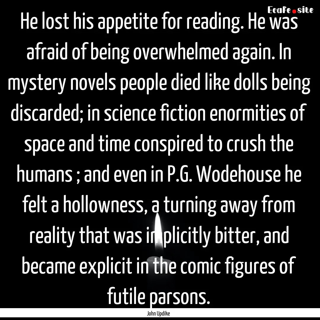 He lost his appetite for reading. He was.... : Quote by John Updike