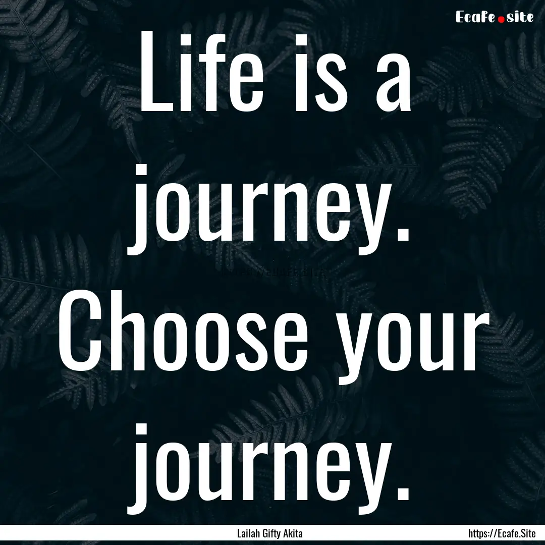 Life is a journey. Choose your journey. : Quote by Lailah Gifty Akita