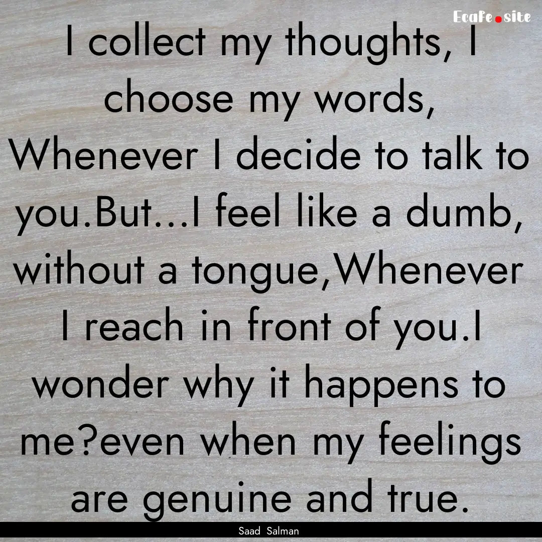 I collect my thoughts, I choose my words,.... : Quote by Saad Salman