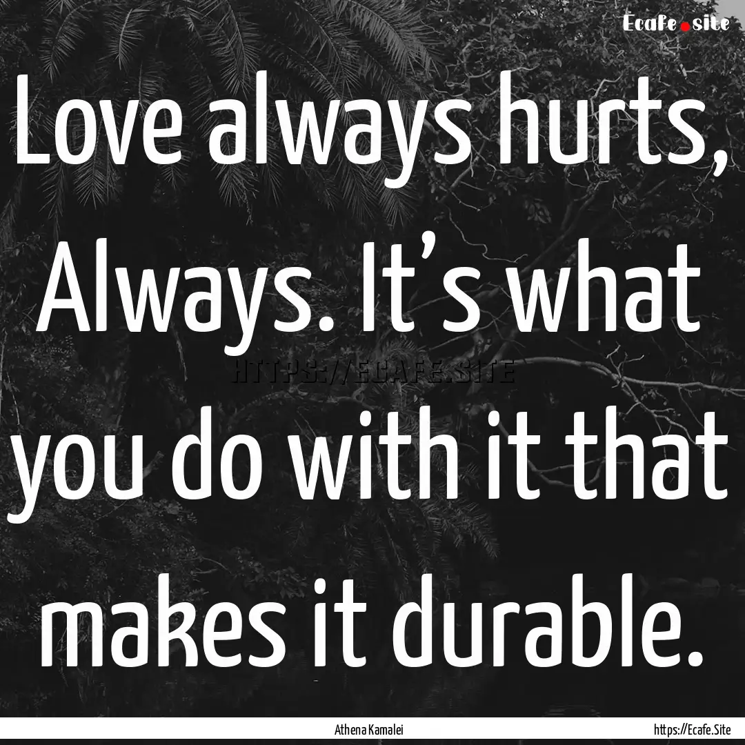 Love always hurts, Always. It’s what you.... : Quote by Athena Kamalei