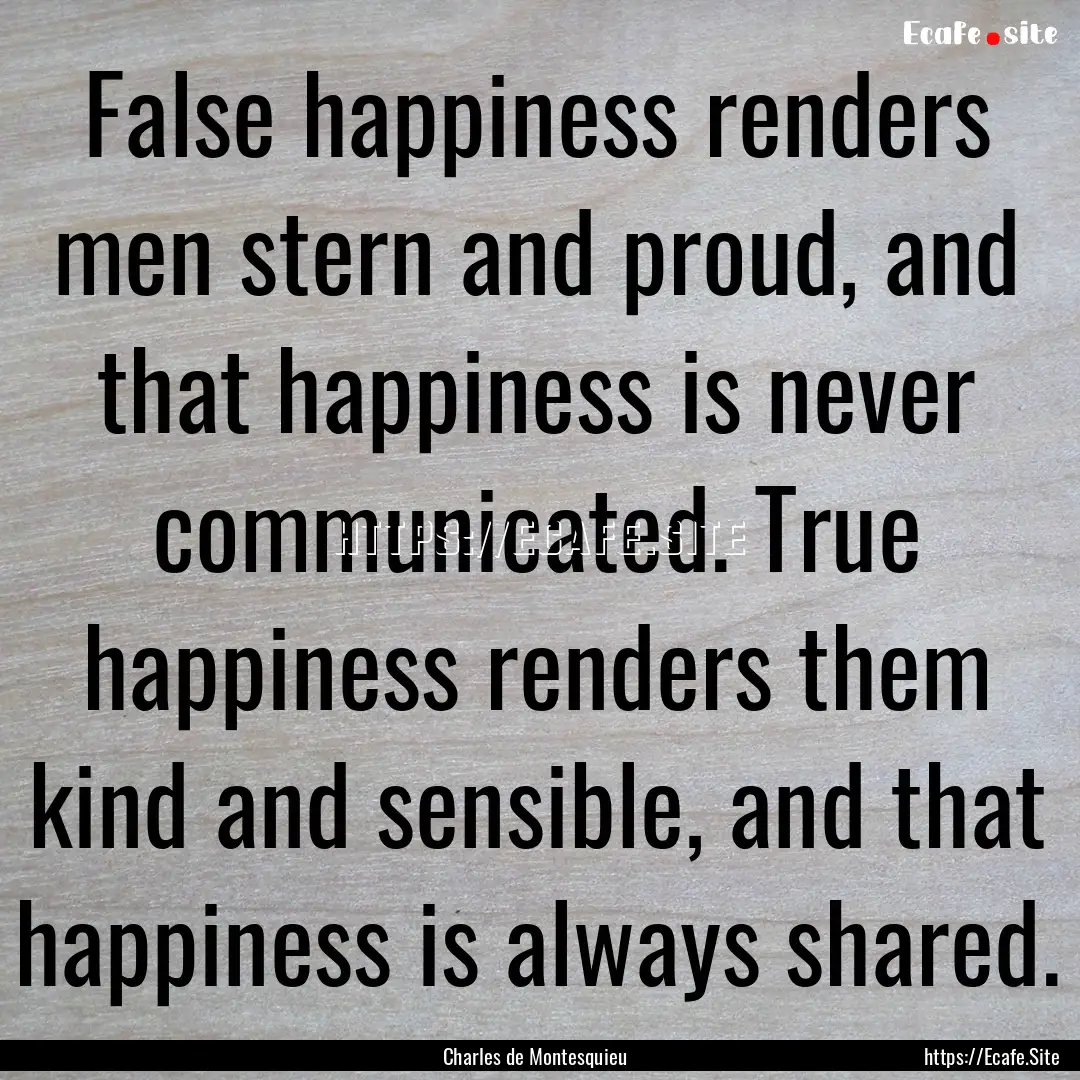 False happiness renders men stern and proud,.... : Quote by Charles de Montesquieu