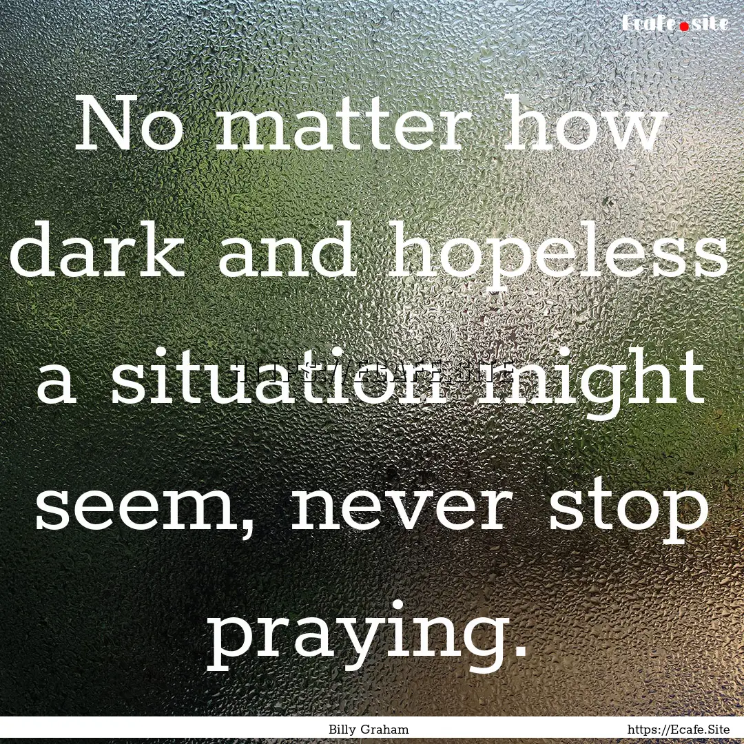 No matter how dark and hopeless a situation.... : Quote by Billy Graham