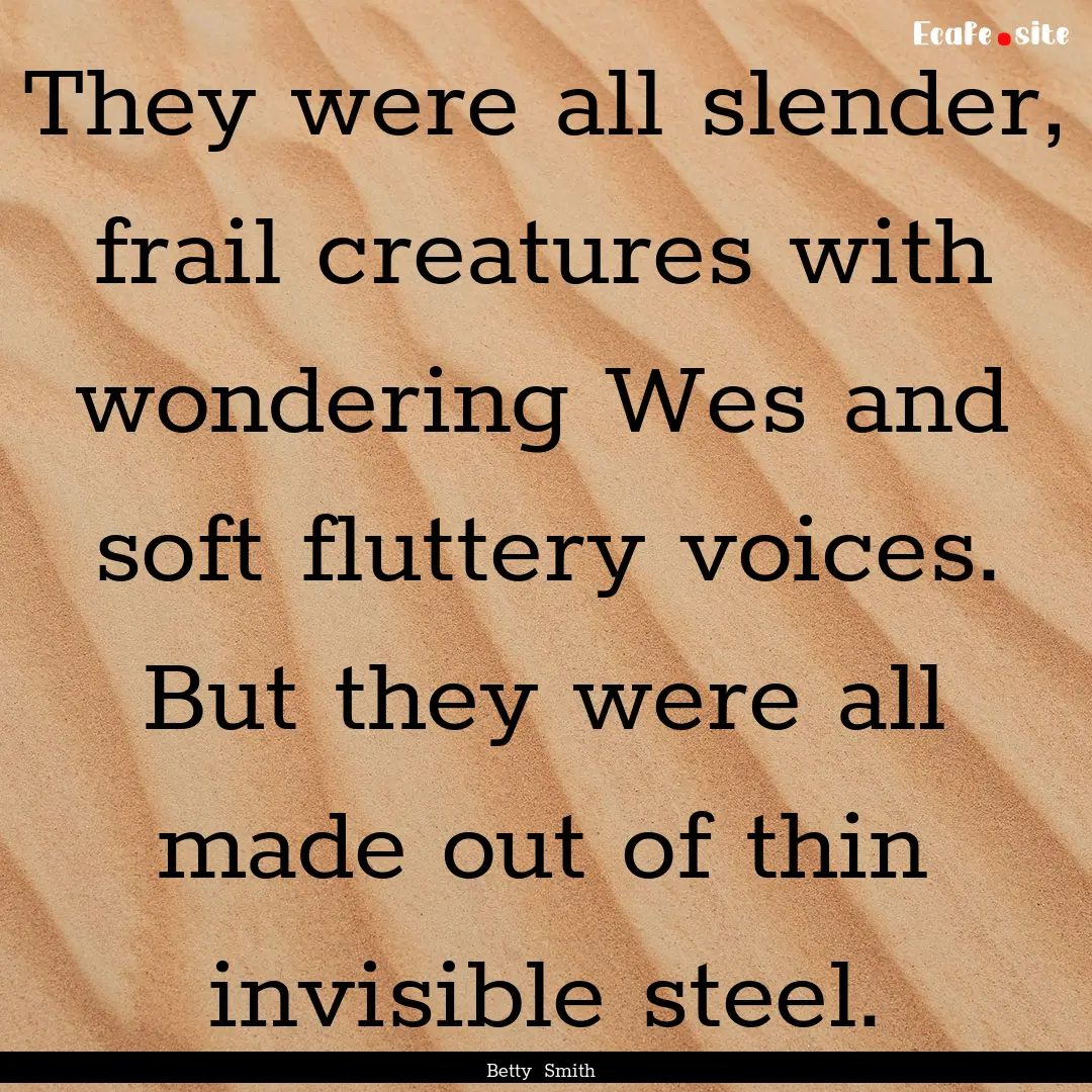 They were all slender, frail creatures with.... : Quote by Betty Smith