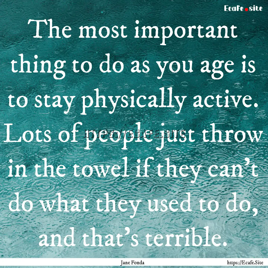 The most important thing to do as you age.... : Quote by Jane Fonda