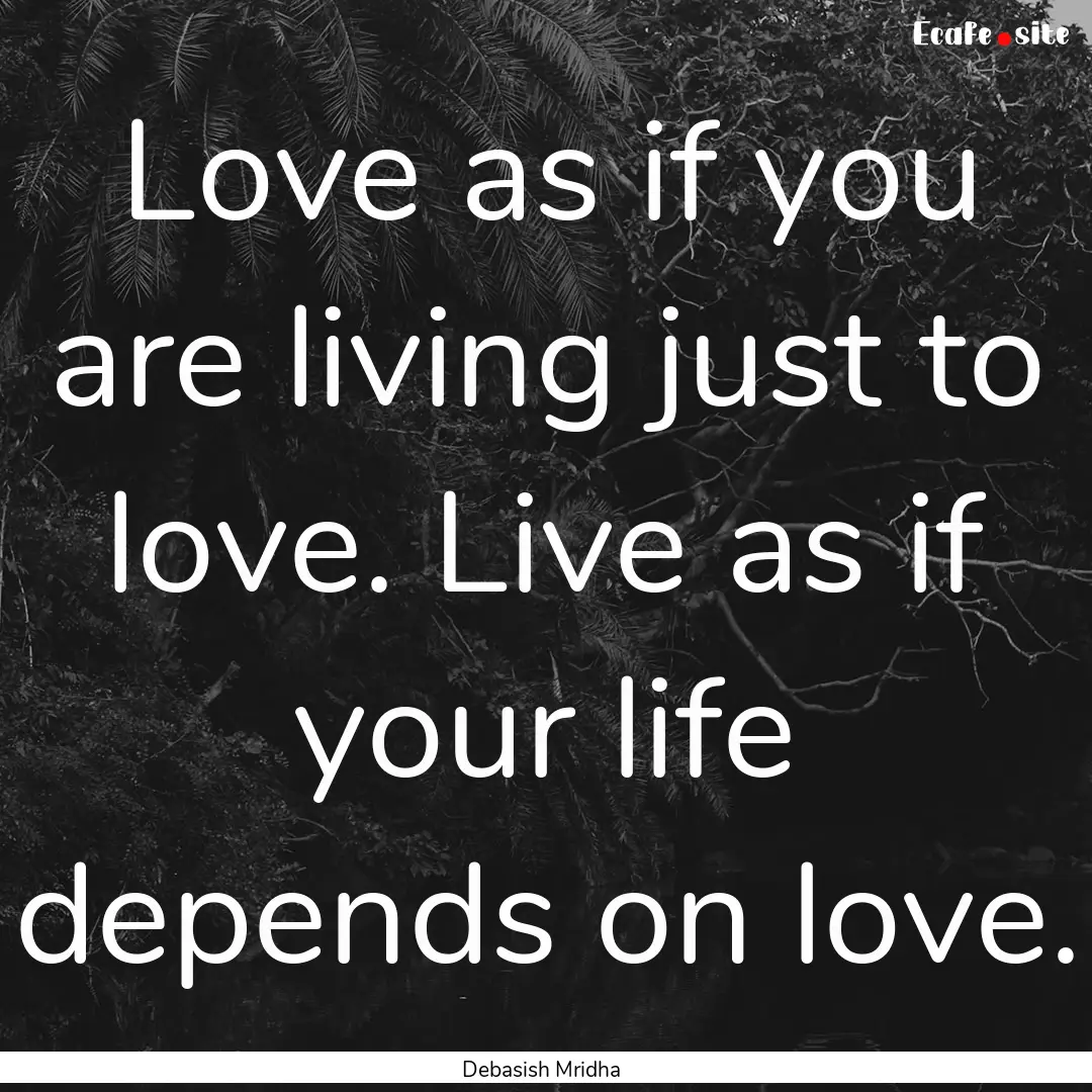 Love as if you are living just to love. Live.... : Quote by Debasish Mridha