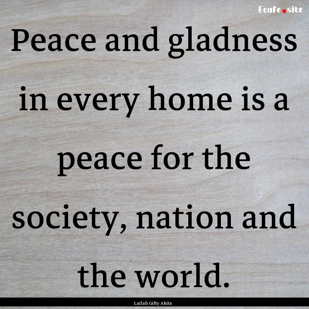 Peace and gladness in every home is a peace.... : Quote by Lailah Gifty Akita