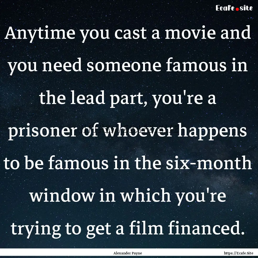 Anytime you cast a movie and you need someone.... : Quote by Alexander Payne