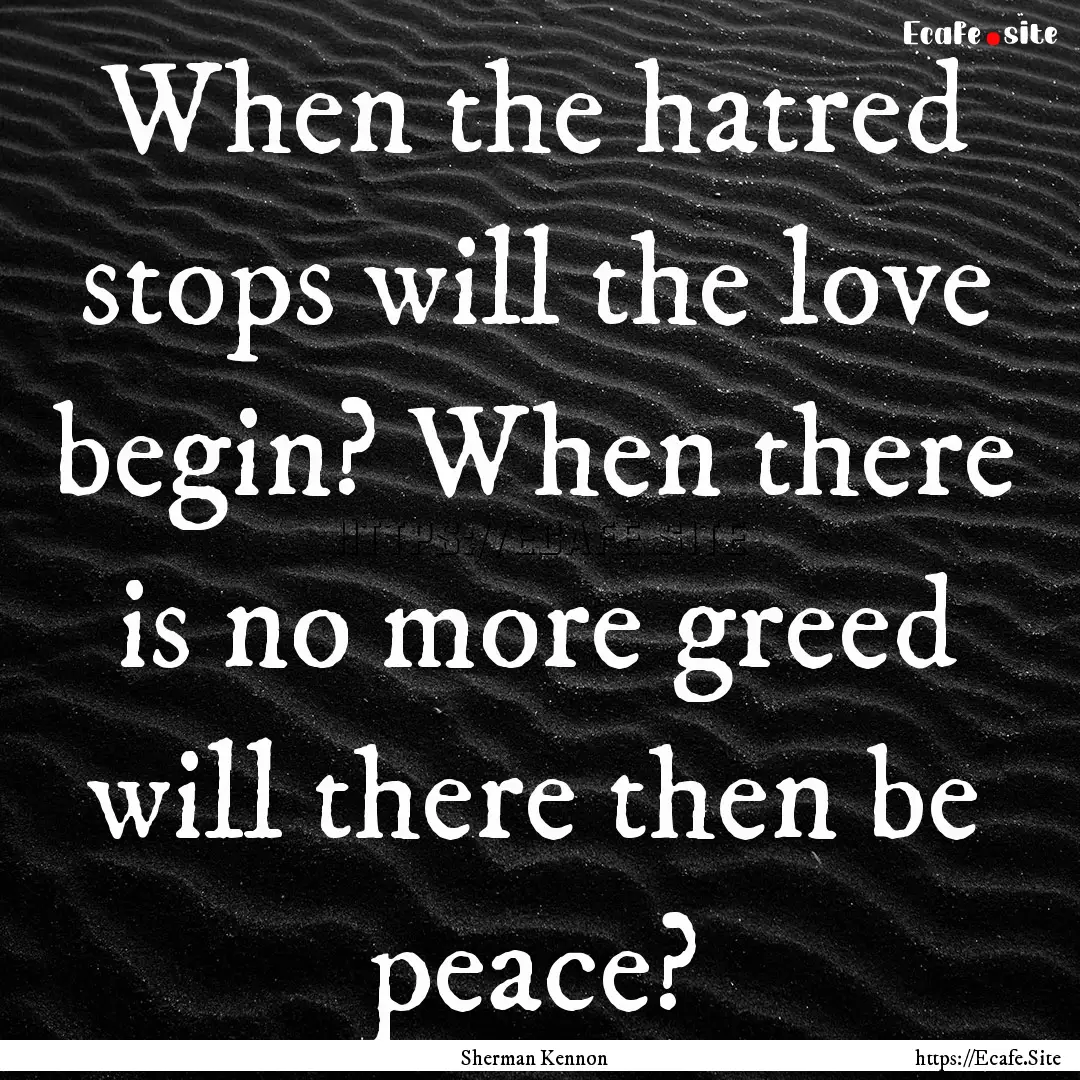 When the hatred stops will the love begin?.... : Quote by Sherman Kennon